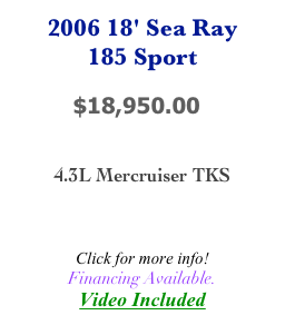 2006 18' Sea Ray
185 Sport

         $18,950.00


4.3L Mercruiser TKS



Click for more info!
Financing Available.
Video Included