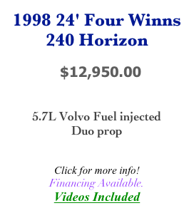 1998 24' Four Winns
240 Horizon

            $12,950.00


5.7L Volvo Fuel injected
Duo prop


Click for more info!
Financing Available.
Videos Included